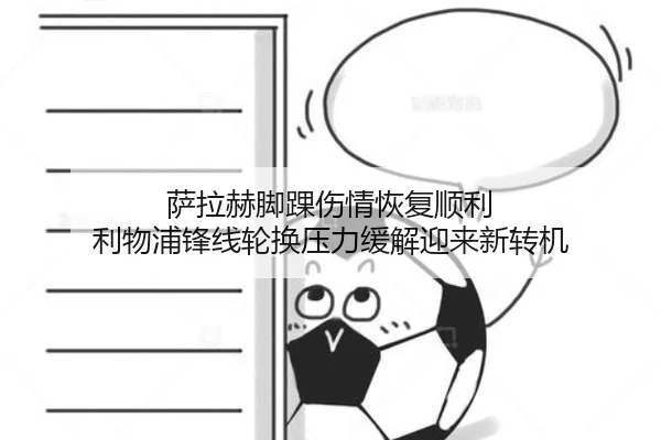 萨拉赫脚踝伤情恢复顺利 利物浦锋线轮换压力缓解迎来新转机（Kaiyun）