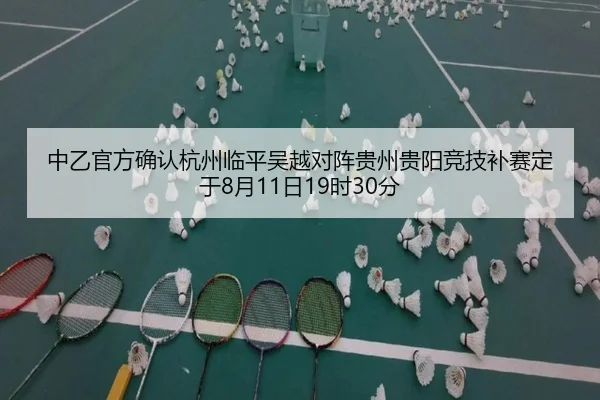 中乙官方确认杭州临平吴越对阵贵州贵阳竞技补赛定于8月11日19时30分（Kaiyun）