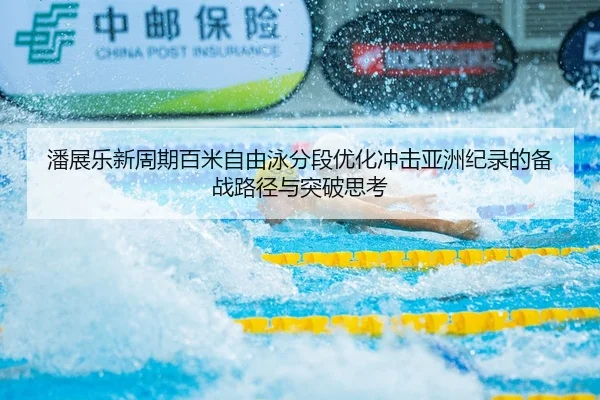 潘展乐新周期百米自由泳分段优化冲击亚洲纪录的备战路径与突破思考（Kaiyun）