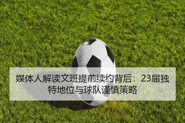 媒体人解读文班提前续约背后：23届独特地位与球队谨慎策略（Kaiyun）