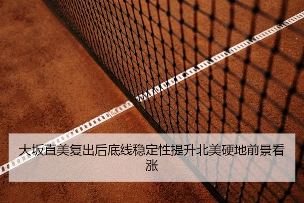 大坂直美复出后底线稳定性提升北美硬地前景看涨（Kaiyun）