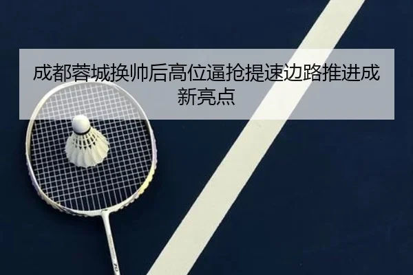 成都蓉城换帅后高位逼抢提速边路推进成新亮点 - Kaiyun