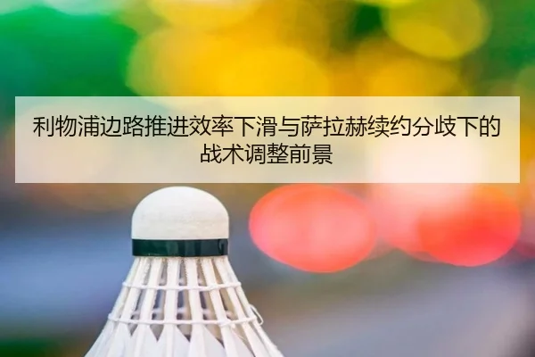 利物浦边路推进效率下滑与萨拉赫续约分歧下的战术调整前景（Kaiyun）